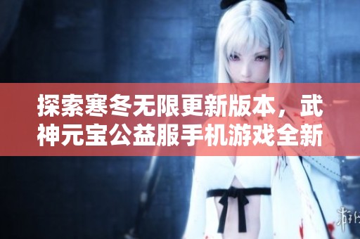 探索寒冬无限更新版本，武神元宝公益服手机游戏全新体验！