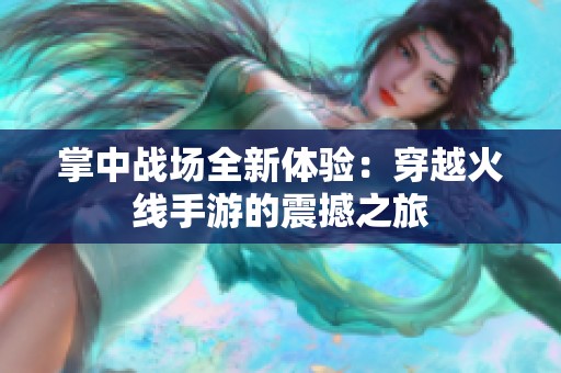 掌中战场全新体验：穿越火线手游的震撼之旅