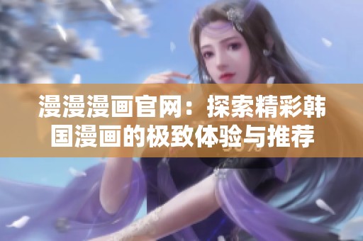 漫漫漫画官网：探索精彩韩国漫画的极致体验与推荐