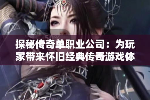 探秘传奇单职业公司：为玩家带来怀旧经典传奇游戏体验