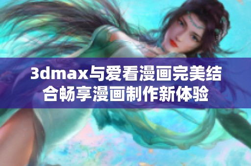 3dmax与爱看漫画完美结合畅享漫画制作新体验