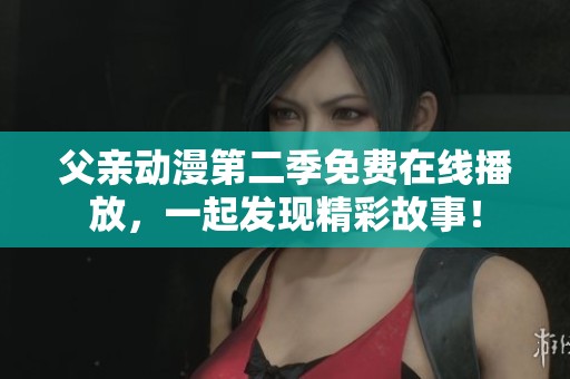 父亲动漫第二季免费在线播放，一起发现精彩故事！
