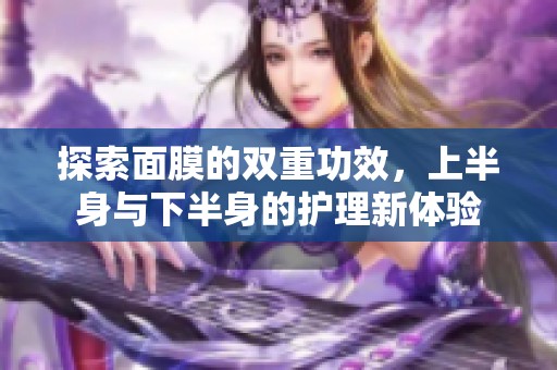 探索面膜的双重功效，上半身与下半身的护理新体验