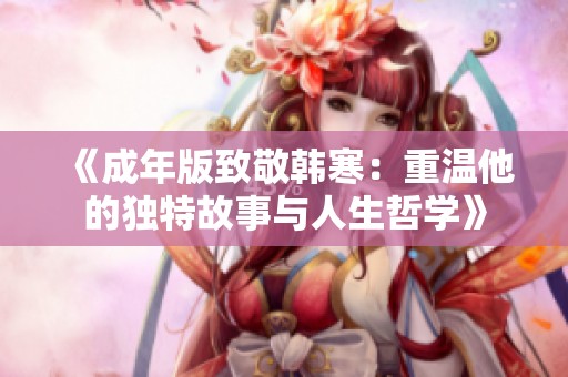 《成年版致敬韩寒：重温他的独特故事与人生哲学》