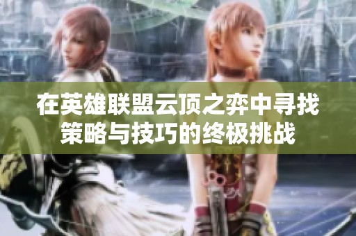 在英雄联盟云顶之弈中寻找策略与技巧的终极挑战