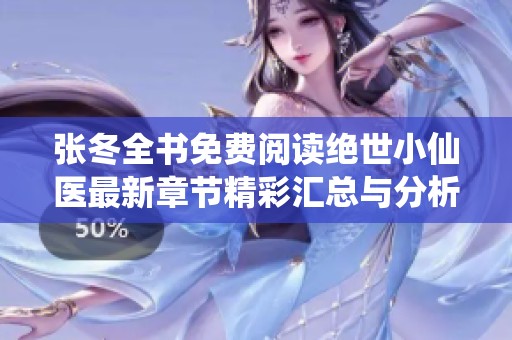 张冬全书免费阅读绝世小仙医最新章节精彩汇总与分析