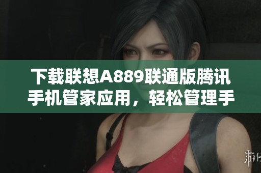 下载联想A889联通版腾讯手机管家应用，轻松管理手机安全