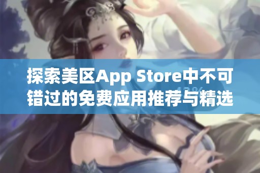 探索美区App Store中不可错过的免费应用推荐与精选