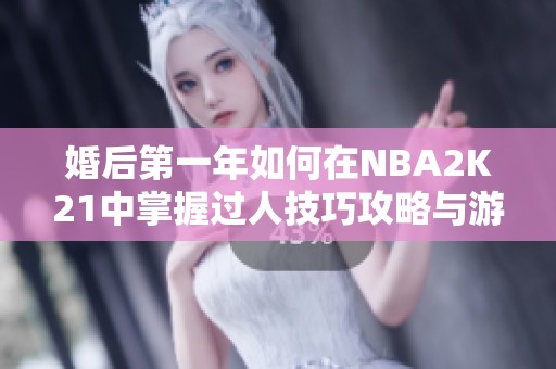 婚后第一年如何在NBA2K21中掌握过人技巧攻略与游学心得分享