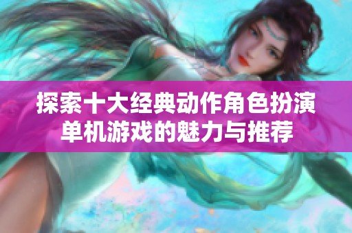 探索十大经典动作角色扮演单机游戏的魅力与推荐