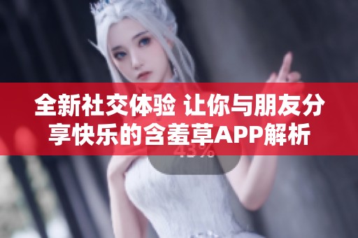 全新社交体验 让你与朋友分享快乐的含羞草APP解析