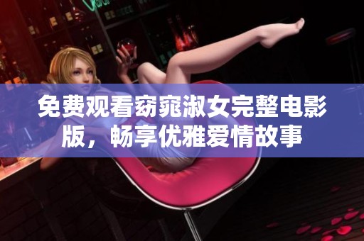 免费观看窈窕淑女完整电影版，畅享优雅爱情故事