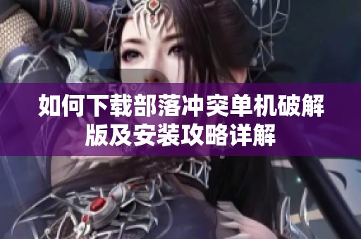 如何下载部落冲突单机破解版及安装攻略详解