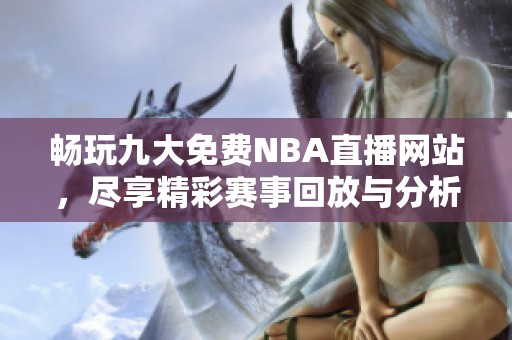 畅玩九大免费NBA直播网站，尽享精彩赛事回放与分析