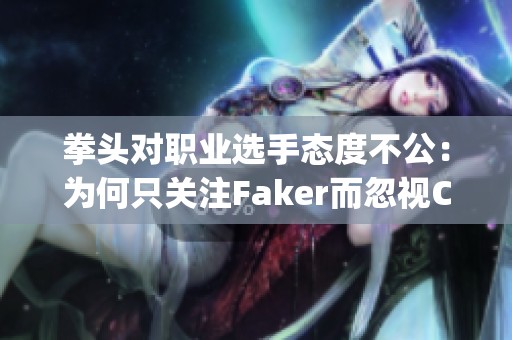 拳头对职业选手态度不公：为何只关注Faker而忽视Chovy等其他天才