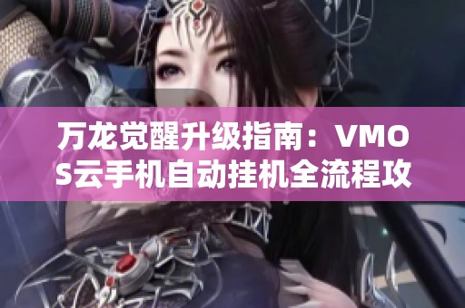 万龙觉醒升级指南：VMOS云手机自动挂机全流程攻略！