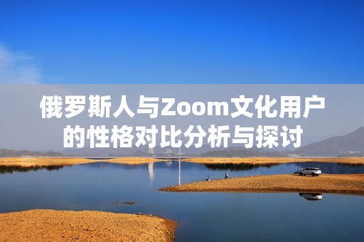 俄罗斯人与Zoom文化用户的性格对比分析与探讨