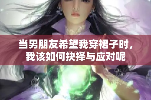 当男朋友希望我穿裙子时，我该如何抉择与应对呢