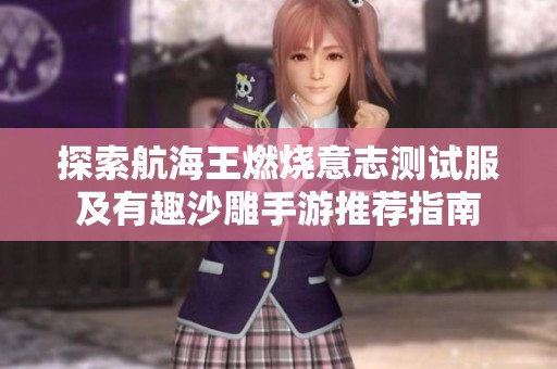 探索航海王燃烧意志测试服及有趣沙雕手游推荐指南