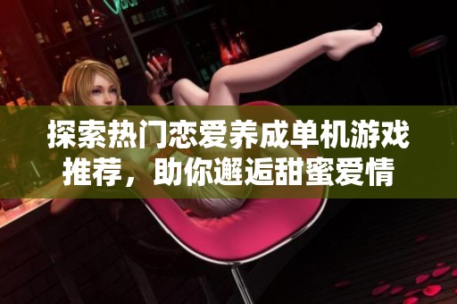 探索热门恋爱养成单机游戏推荐，助你邂逅甜蜜爱情