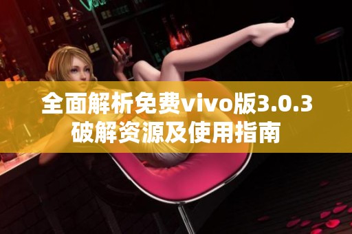 全面解析免费vivo版3.0.3破解资源及使用指南