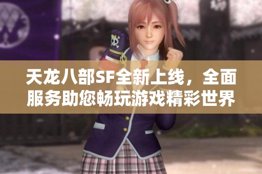 天龙八部SF全新上线，全面服务助您畅玩游戏精彩世界