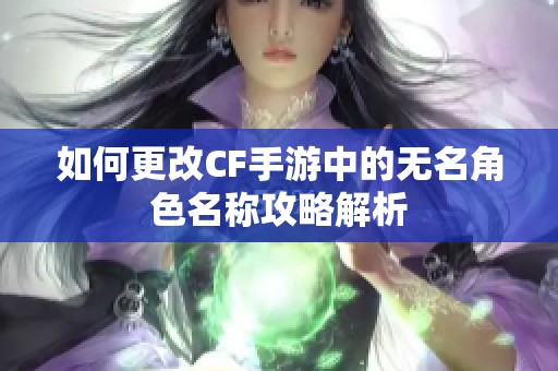 如何更改CF手游中的无名角色名称攻略解析