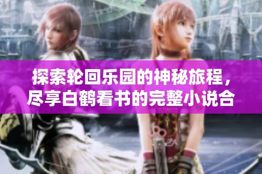 探索轮回乐园的神秘旅程，尽享白鹤看书的完整小说合集