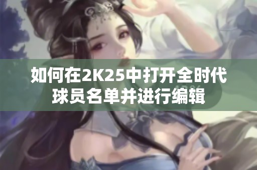 如何在2K25中打开全时代球员名单并进行编辑