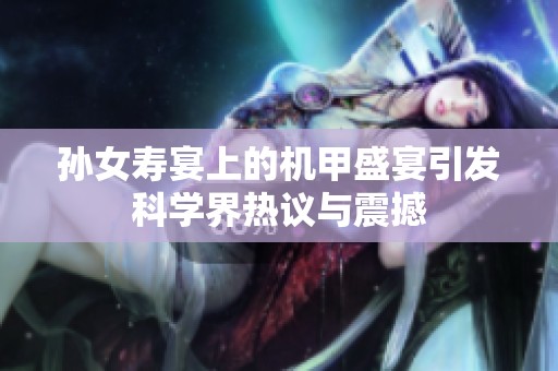 孙女寿宴上的机甲盛宴引发科学界热议与震撼