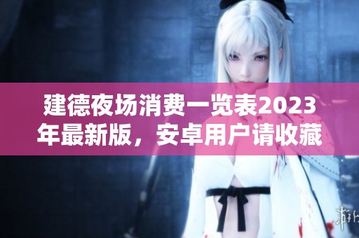 建德夜场消费一览表2023年最新版，安卓用户请收藏备用