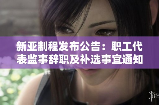 新亚制程发布公告：职工代表监事辞职及补选事宜通知