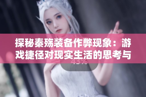 探秘秦殇装备作弊现象：游戏捷径对现实生活的思考与启迪