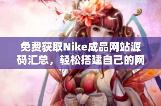 免费获取Nike成品网站源码汇总，轻松搭建自己的网店