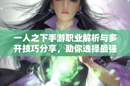 一人之下手游职业解析与多开技巧分享，助你选择最强职业