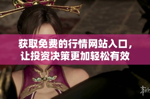 获取免费的行情网站入口，让投资决策更加轻松有效