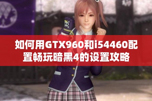 如何用GTX960和i54460配置畅玩暗黑4的设置攻略