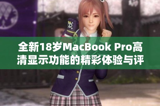 全新18岁MacBook Pro高清显示功能的精彩体验与评测