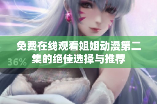 免费在线观看姐姐动漫第二集的绝佳选择与推荐