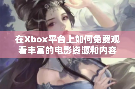 在Xbox平台上如何免费观看丰富的电影资源和内容