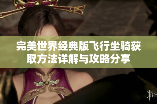 完美世界经典版飞行坐骑获取方法详解与攻略分享