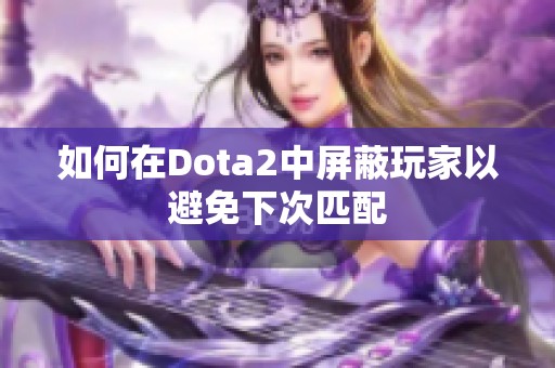 如何在Dota2中屏蔽玩家以避免下次匹配