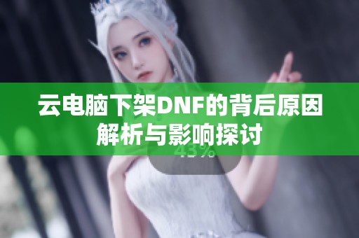云电脑下架DNF的背后原因解析与影响探讨