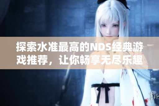 探索水准最高的NDS经典游戏推荐，让你畅享无尽乐趣