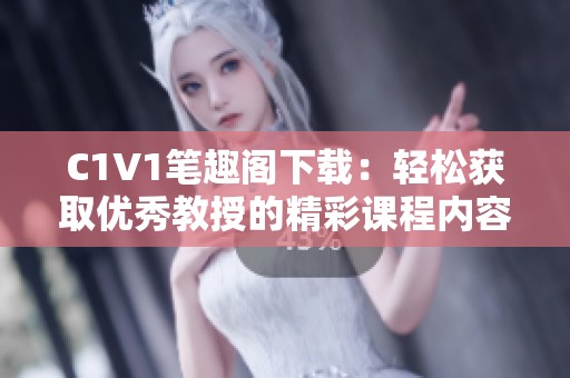 C1V1笔趣阁下载：轻松获取优秀教授的精彩课程内容