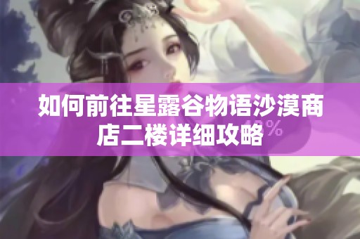 如何前往星露谷物语沙漠商店二楼详细攻略