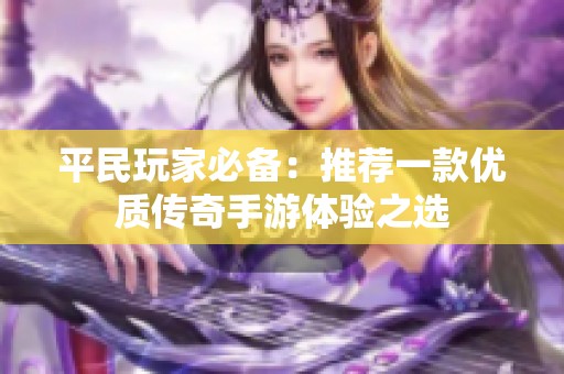 平民玩家必备：推荐一款优质传奇手游体验之选