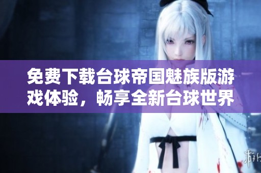 免费下载台球帝国魅族版游戏体验，畅享全新台球世界v6.28011乐趣