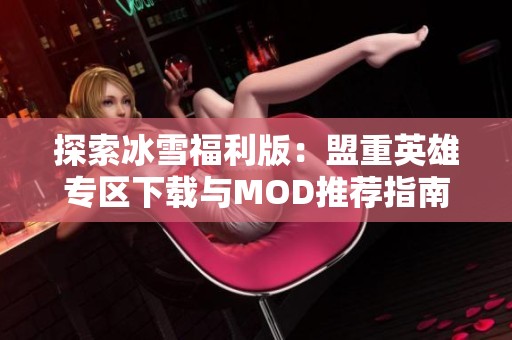 探索冰雪福利版：盟重英雄专区下载与MOD推荐指南