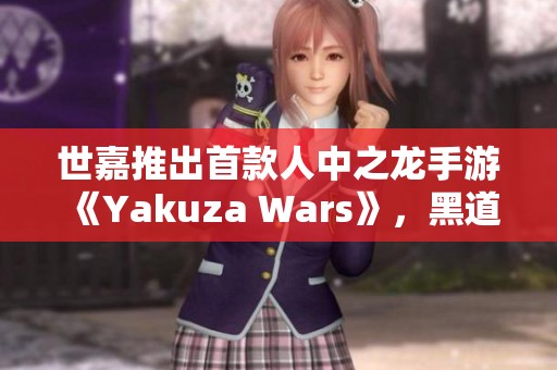 世嘉推出首款人中之龙手游《Yakuza Wars》，黑道传奇再续辉煌